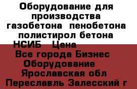 Оборудование для производства газобетона, пенобетона, полистирол бетона. НСИБ › Цена ­ 100 000 - Все города Бизнес » Оборудование   . Ярославская обл.,Переславль-Залесский г.